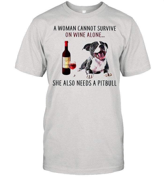 A Woman Cannot Survive On Wine Alone She Also Needs A Pitbull shirt