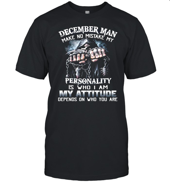 December Man Make No Mistake My Personality Is Who I Am My Attitude Depends On Who You Are T-shirt