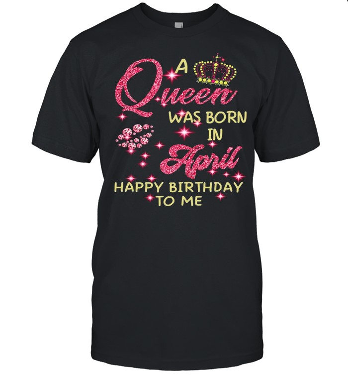 Diamond A Queen Was Born In April Happy Birthday To Me shirt