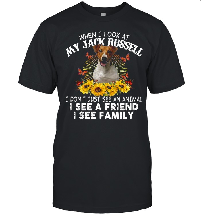 Dog When I Look At My Jack Russell I Don’t Just See An Animal I See A Friend I See Family T-shirt