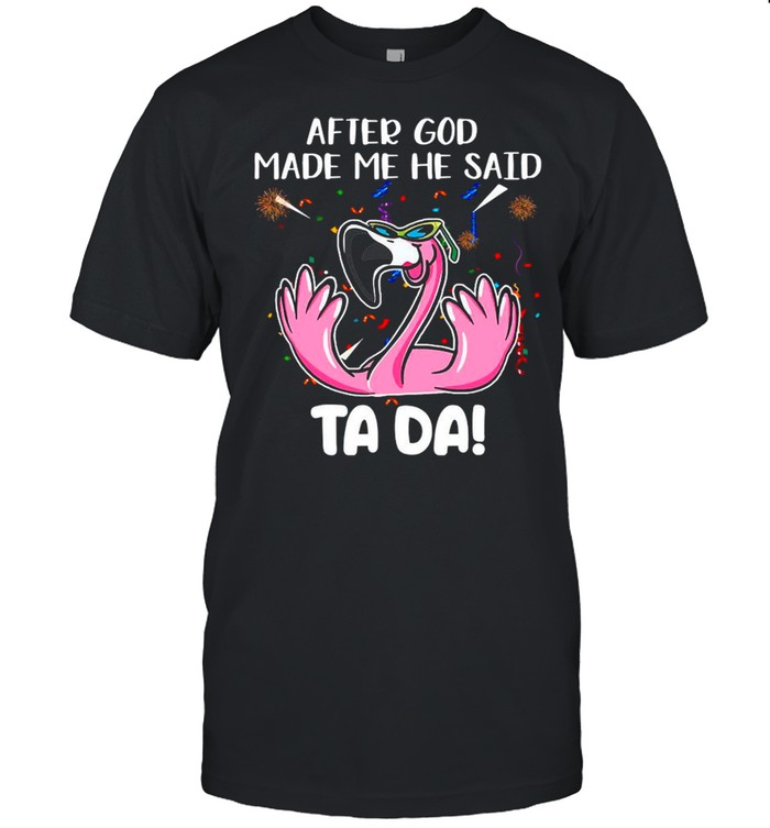 Flamingo After God Made Me He Said Ta Da shirt