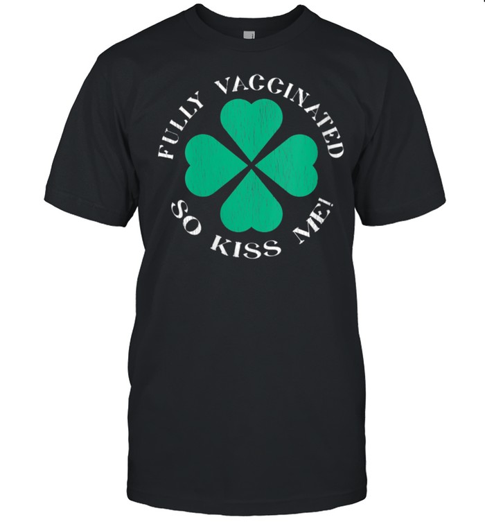 Fully Vaccinated So Kiss Me St. Patrick’s Day shirt