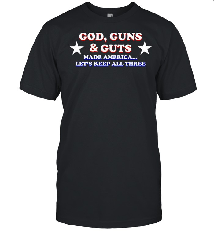 God guns and guts made america let’s keep all three shirt