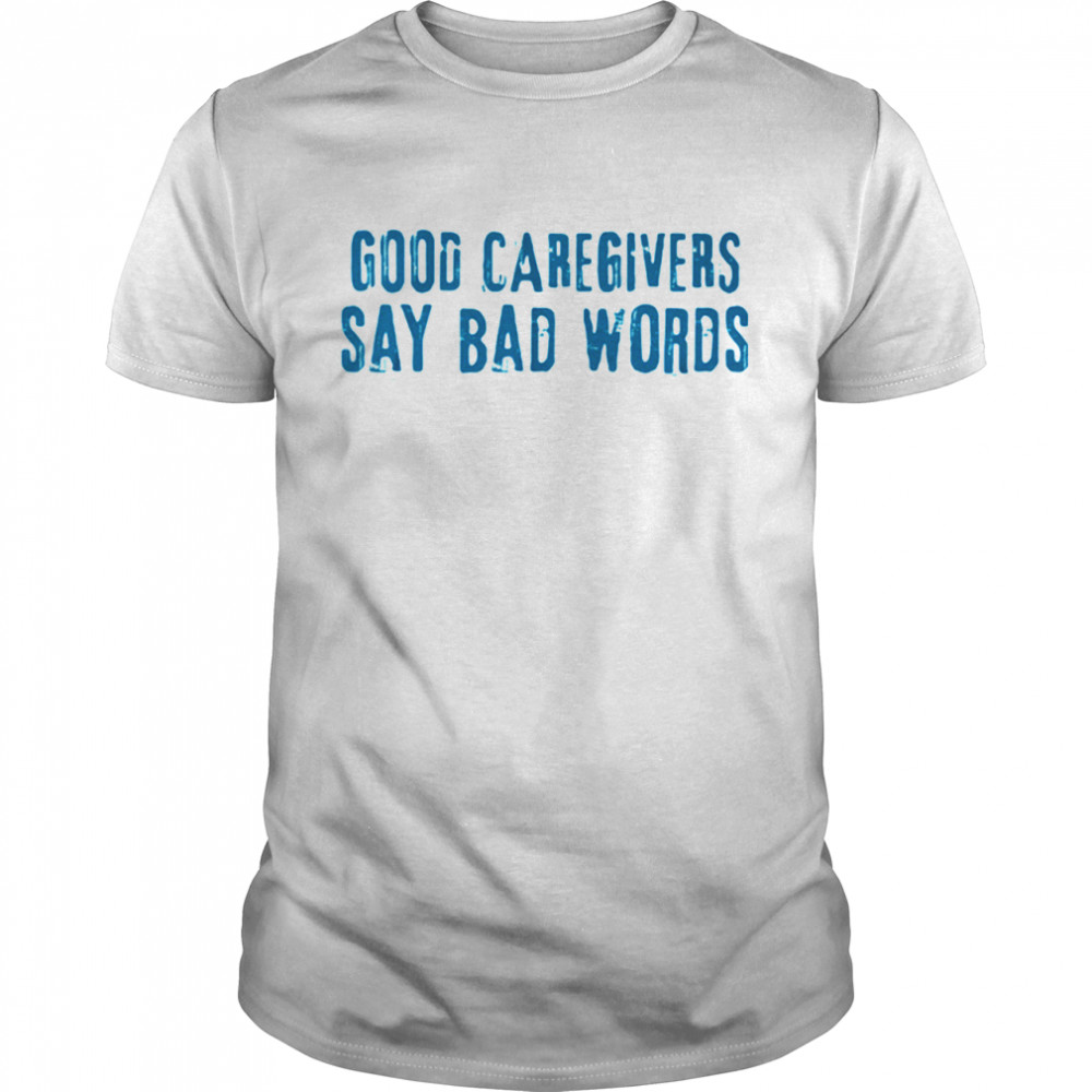 Good Caregivers Say Bad Words Shirt