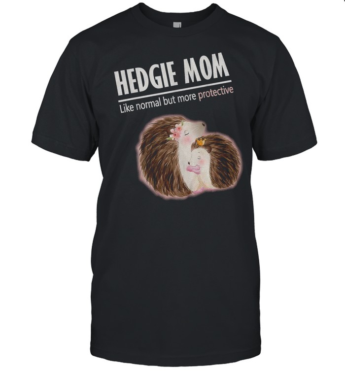 Hedgie Mom Like Normal But More Protective shirt