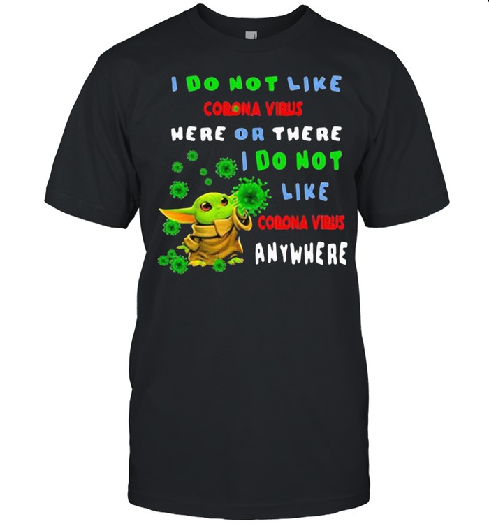 I Do Not Like Corona Virus Here Or There I Do Not Corona Virus Anywhere Baby Yoda Shirt