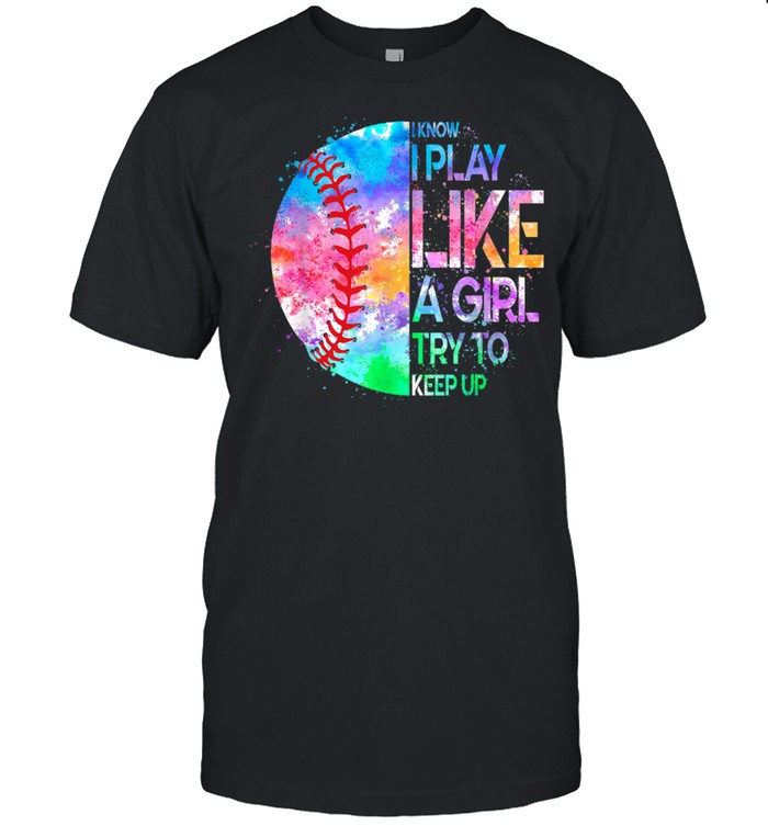 I Know I Play Like A Girl Try To Keep Up Softball shirt