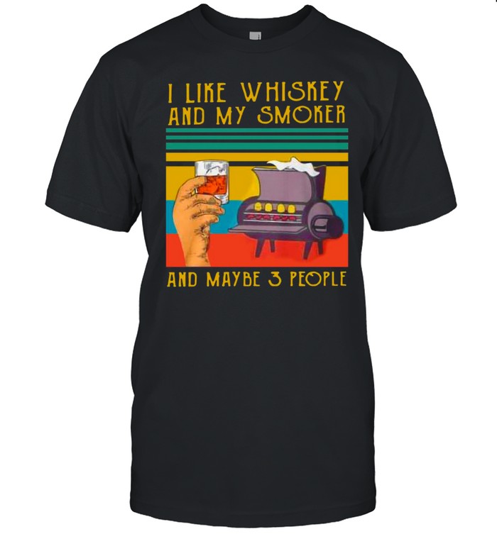 I Like Whiskey And My Smoker And Maybe 3 People Vintage shirt