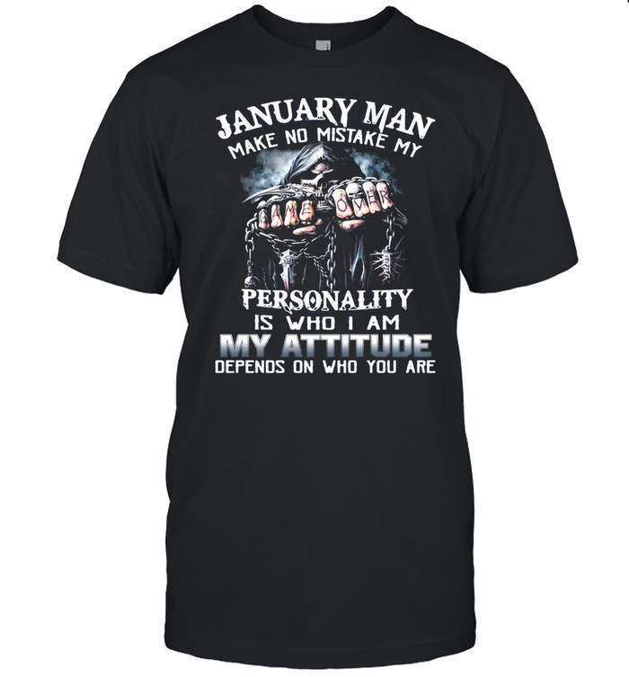 January Man Make No Mistake My Personality Is Who I Am My Attitude Depends On Who You Are T-shirt