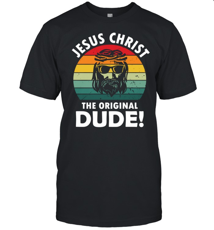 Jesus Christ The Original Dude shirt