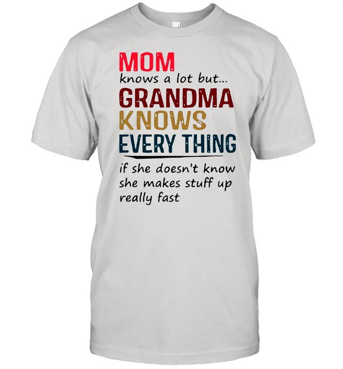 Mom Knows A Lot But Grandma Knows Everything shirt