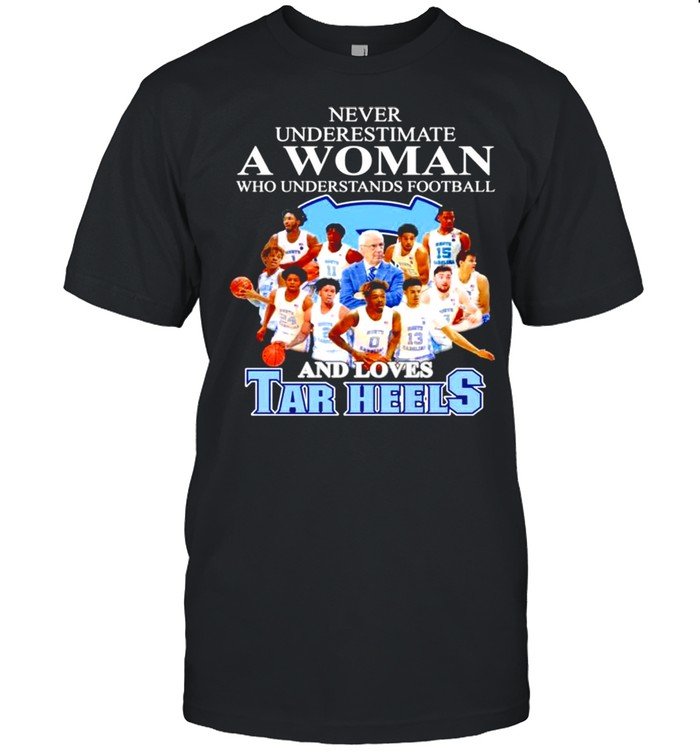 never underestimate a woman who understands football and loves Tar Heels shirt