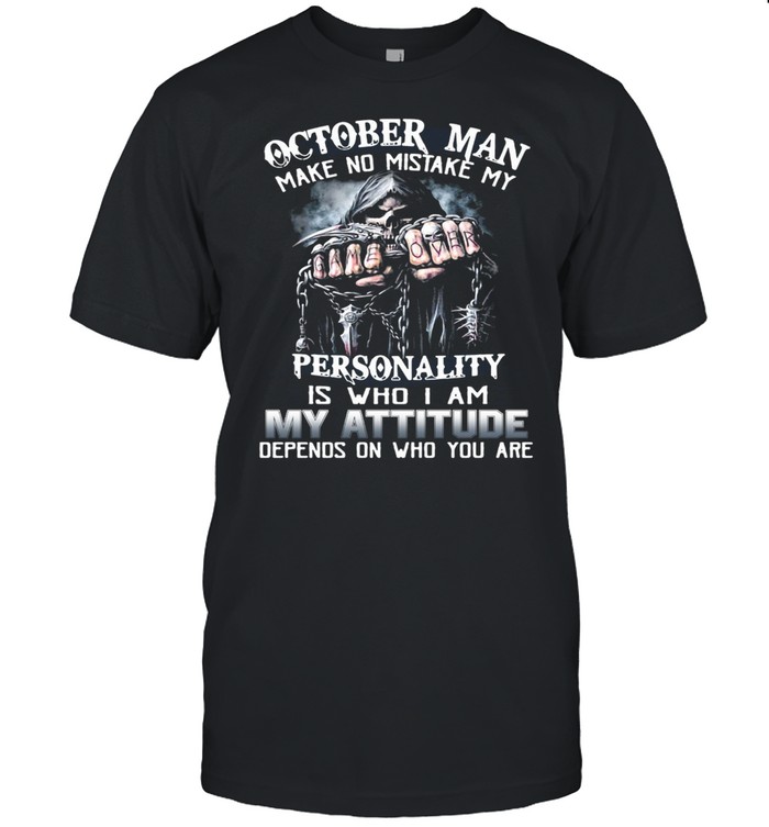 October Man Make No Mistake My Personality Is Who I Am My Attitude Depends On Who You Are T-shirt