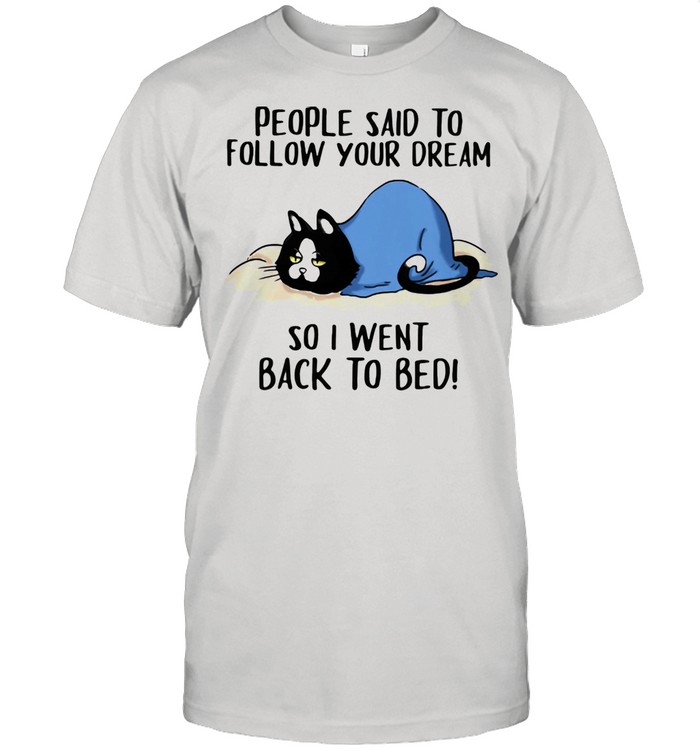 People Said To Follow Your Dream So I Went Back To Bed Cat Shirt