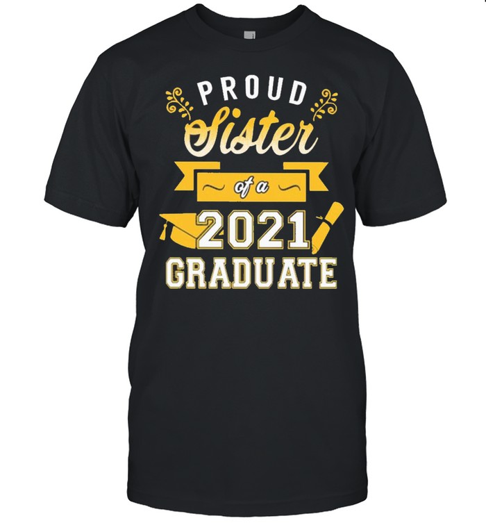 Proud Sister of a 2021 Graduate gold shirt