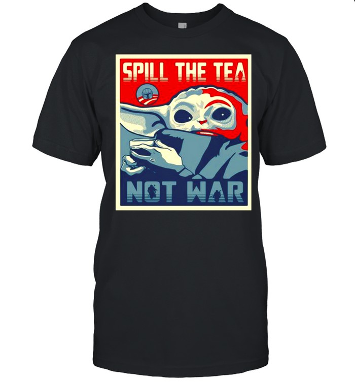 Spill The Tea Not War Baby Yoda Shirt