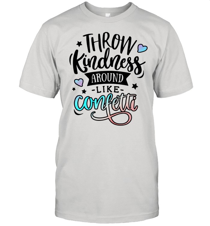 Be kind and Throw kindness aroun like confetti Matters shirt