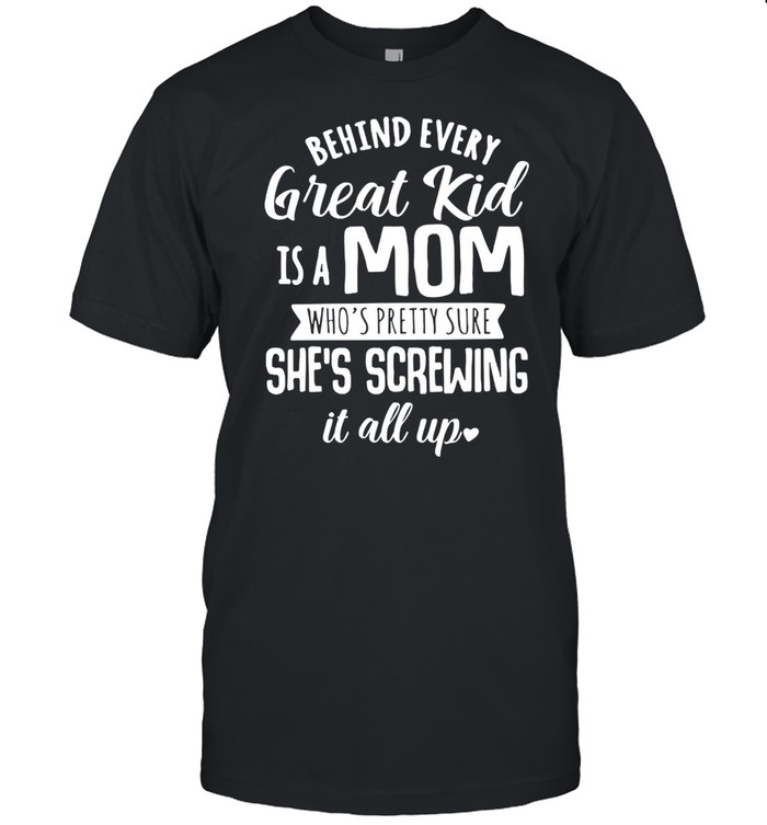 Behind every great kid is a mom whos pretty sure shes screwing it all up shirt