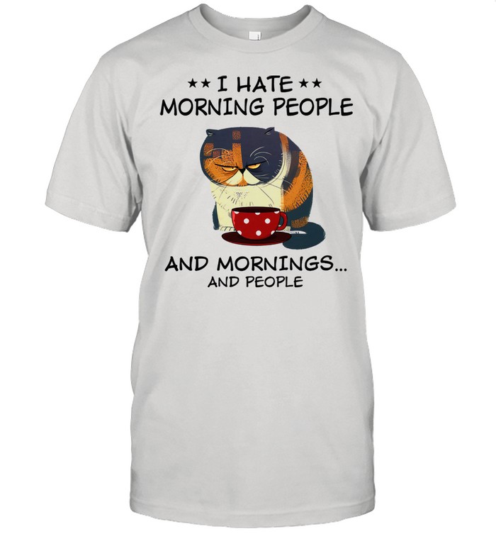 Cat I hate morning people and mornings and people shirt