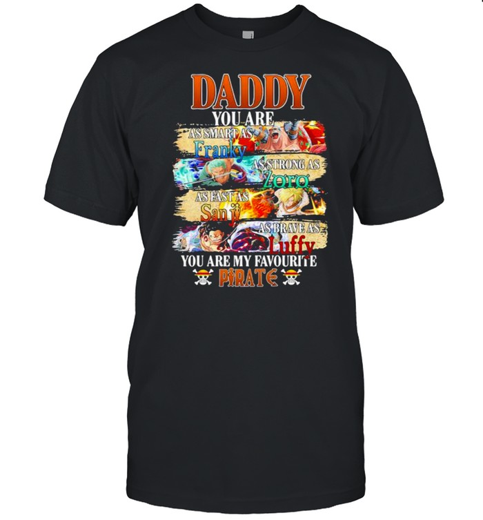 Daddy You Are As Smart As Franky As Strong As Zoro As Fast As Sanji As Brave As Luffy You Are My Favorite Pirate Happy Father Day Shirt