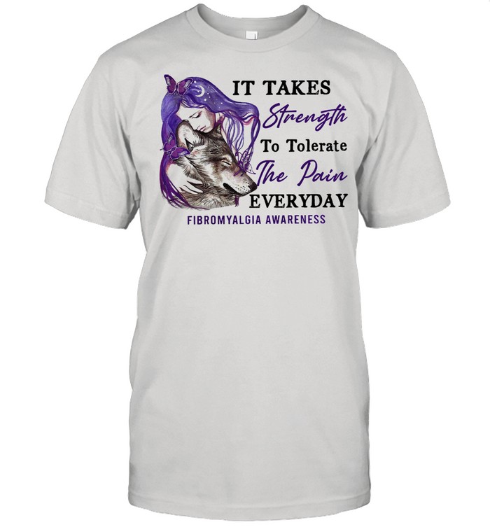 Girl and Wolf It takes strength to tolerate the pain the pain everyday fibromyalgia awareness shirt