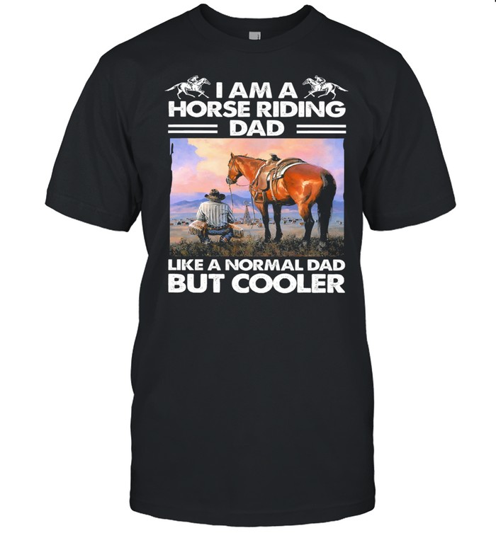 I am a Horse riding like a normal dad but cooler shirt