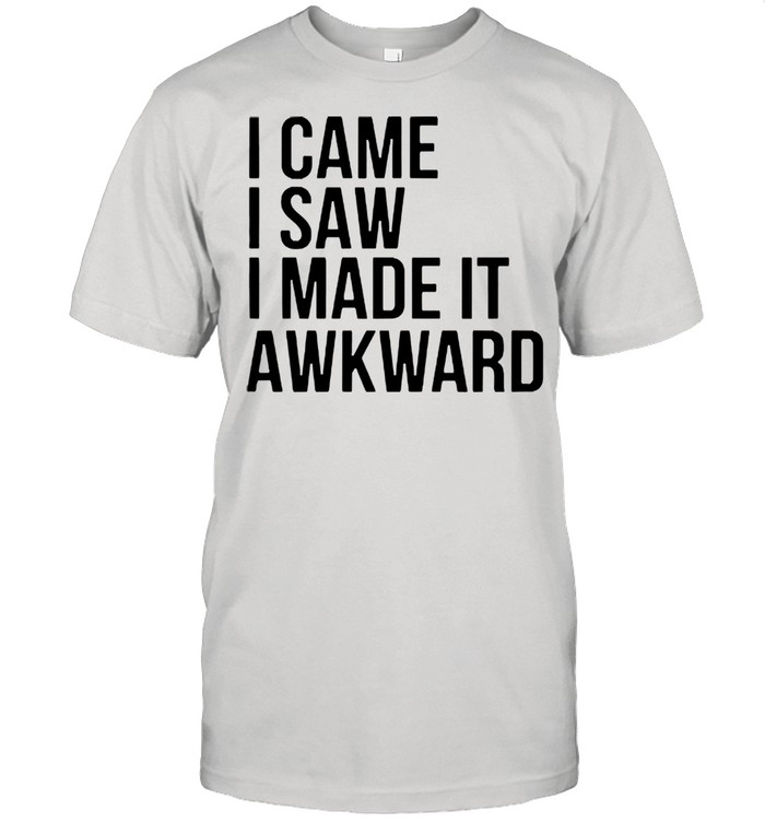 I came I saw I made it awkward shirt