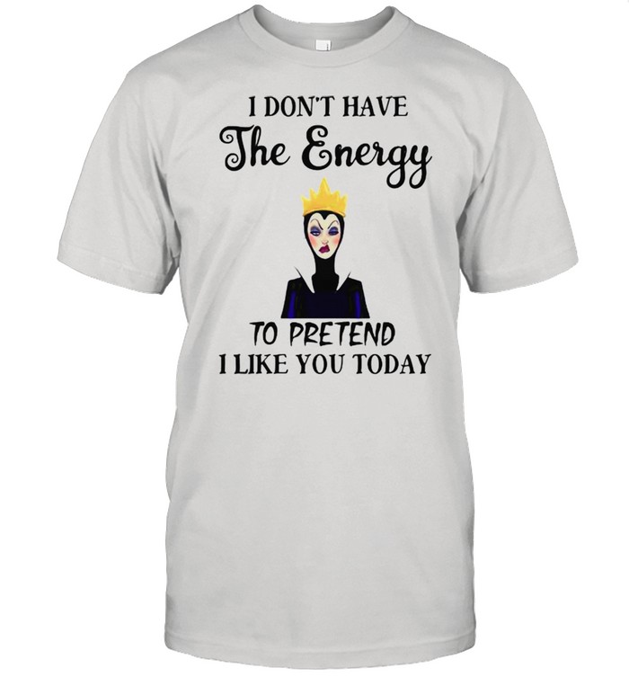 I Don’t Have The Energy To Pretend I Like You Today Villains Disney Shirt