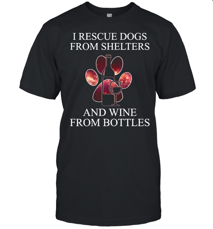 I Rescue Dogs From Shelters And Wine From Bottles T-shirt