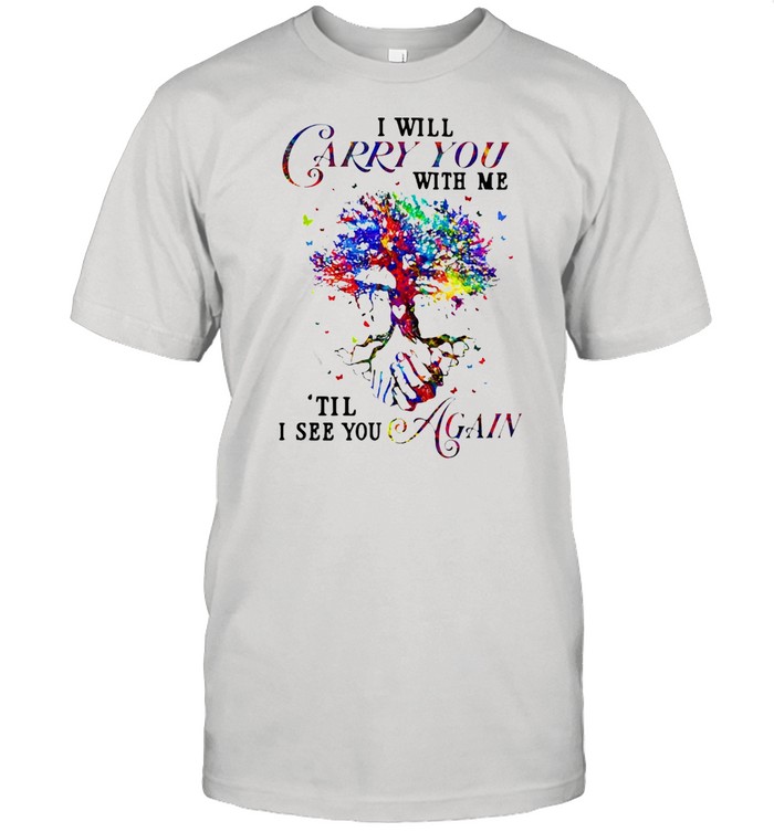 I Will Carry You With Me Til I See You Again T-shirt