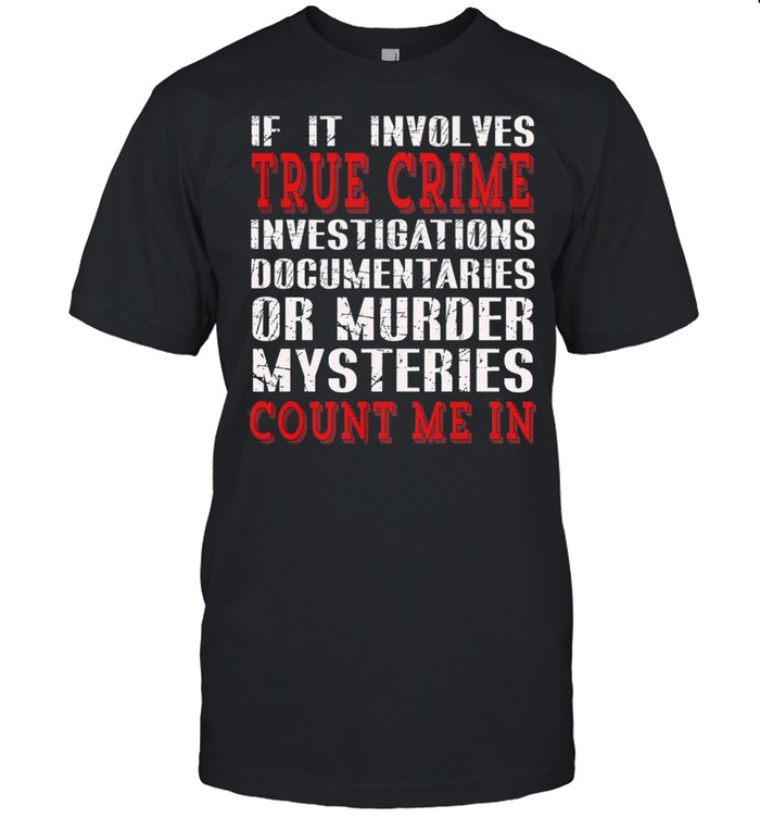 If it involves true crime investigations documentaries or murder mysteries count me in essential shirt