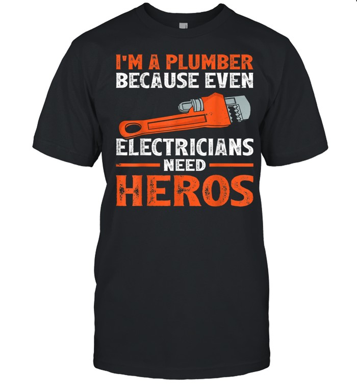I’m A Plumber Because Even Electricians Plumber shirt