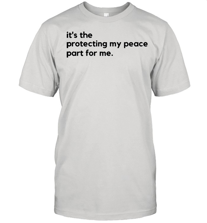 its the protecting my peace part for me shirt