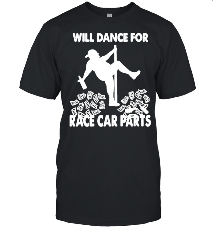 Will dance for race car parts shirt