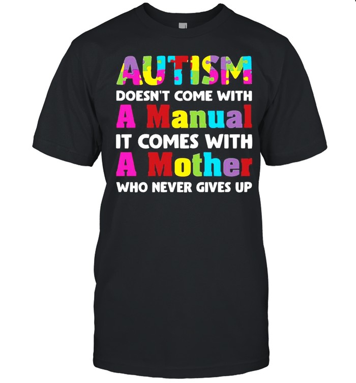 Autism does come with a manual it comes with a mother who never give up shirt