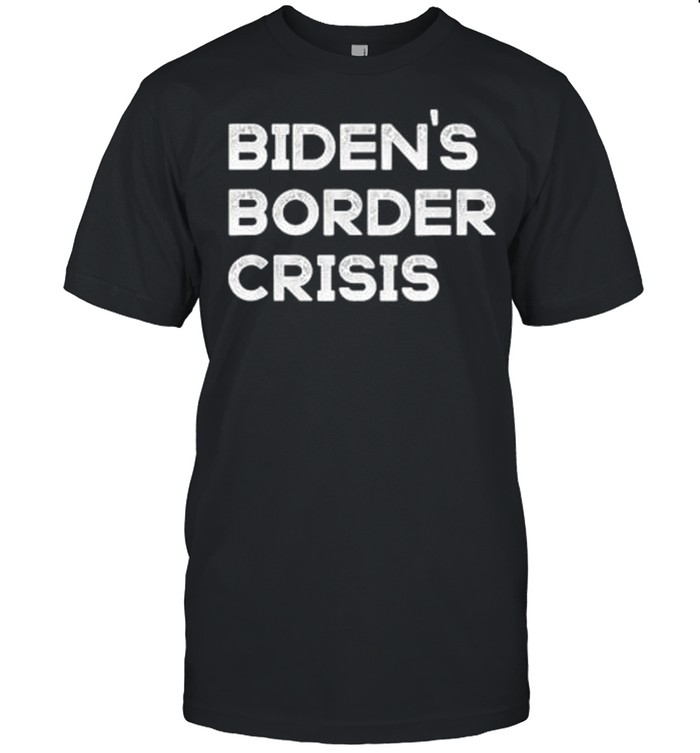 Bidens border crisis libertarian republican conservative 2021 shirt