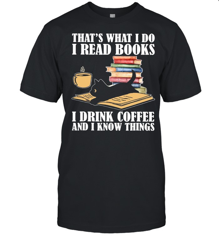 Black Cat Thats What I Do I Read Books I Drink Coffee And I Know Things shirt