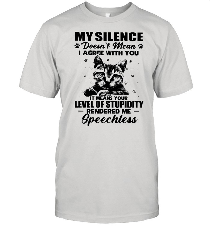 Cat My Silence Doesn’t Mean I Agree With You It Meant Your Level Of Stupidity Shirt