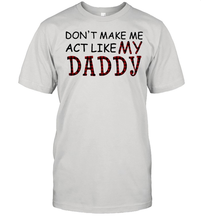 Cool Do Not Make Me Act Like My Daddy shirt