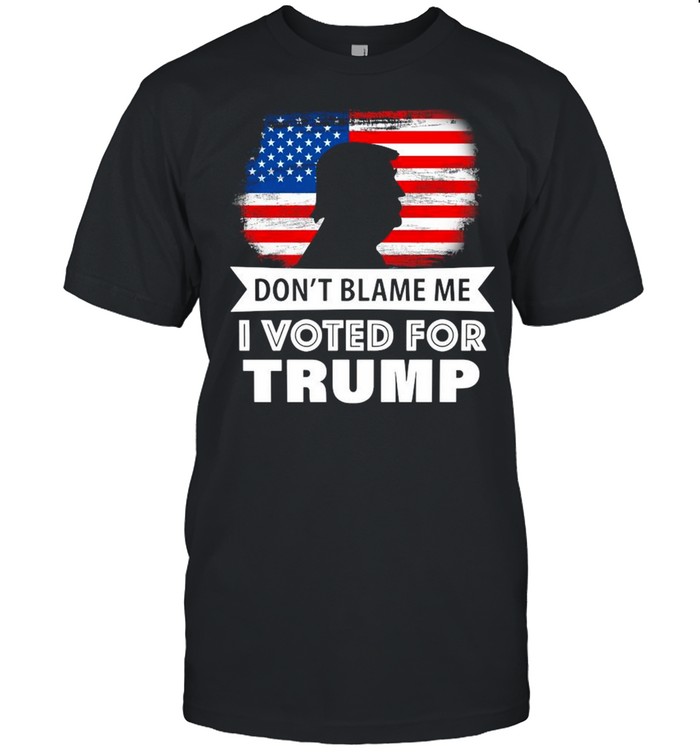 Don’t Blame Me I Voted For Donald Trump American Flag shirt