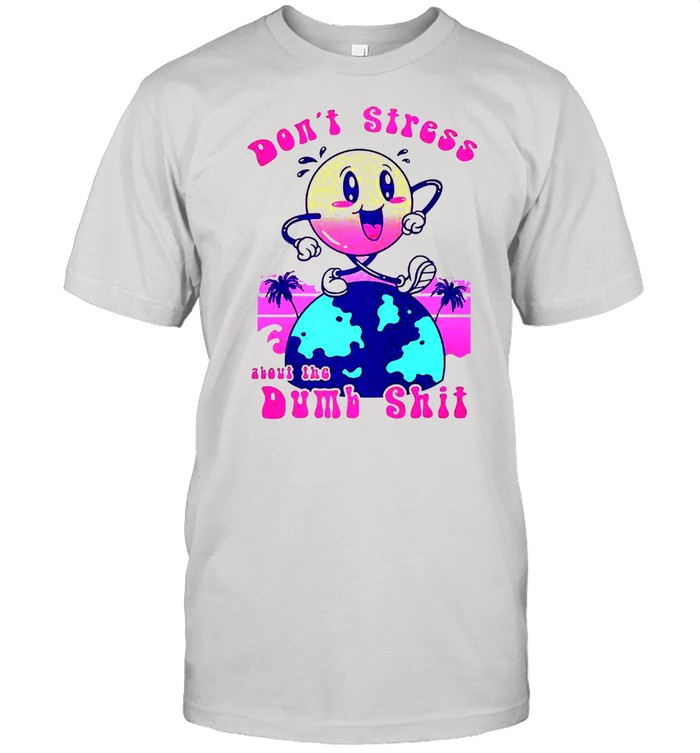 Dont stress about the dumb shit shirt