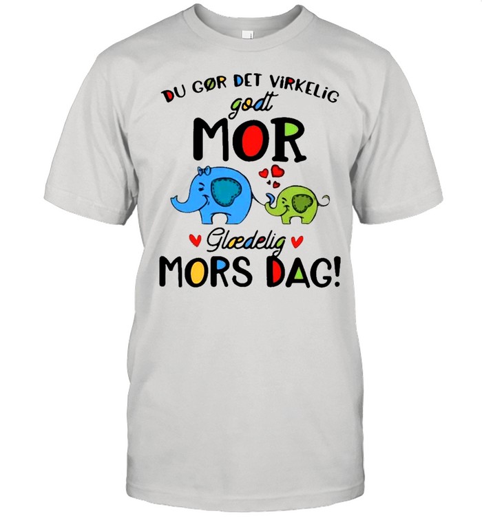 Elephant Du Gor Det Virkelig Godt Mor Glaedelig Mors Dag Shirt