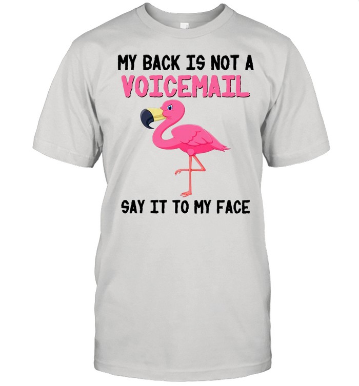 Flamingo My Back Is Not A Voicemail Say It To My Face shirt