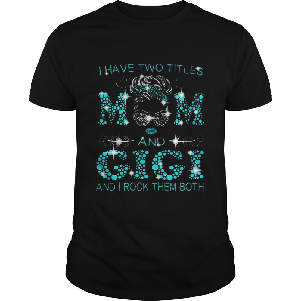 I Have Two Titles Mom And Gigi And I Rock Them Both T-shirt