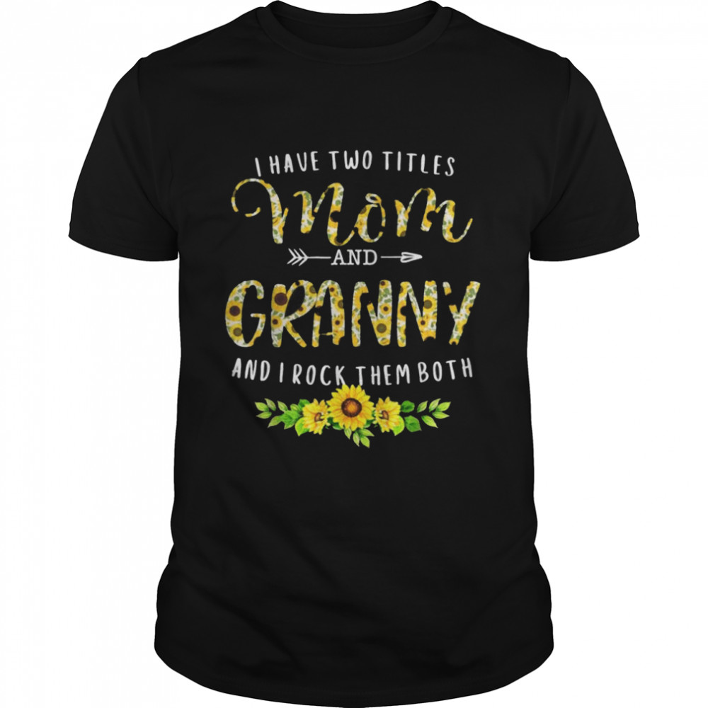 I Have Two Titles Mom And Granny Sunflower Funny Mother Day Shirt