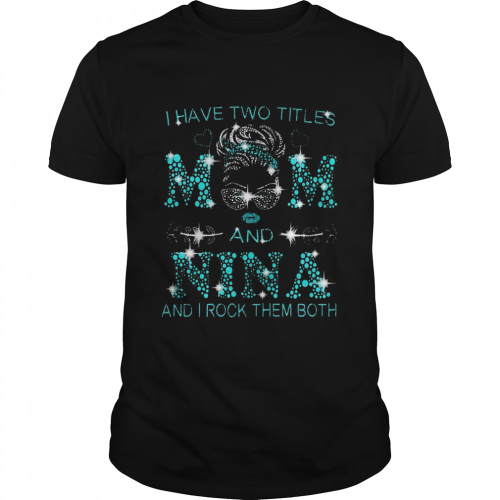 I Have Two Titles Mom And Nina And I Rock Them Both T-shirt