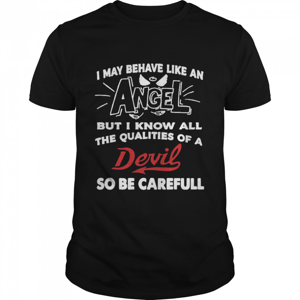 I May Behave Like An Angel But I Know All The Qualities Of A Devil So Be Careful Shirt