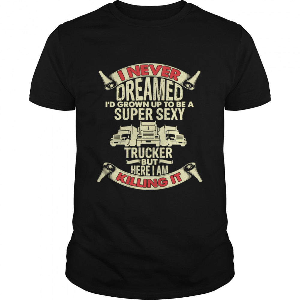 I Never Dreamed Trucker Truck Driver Dad Father shirt