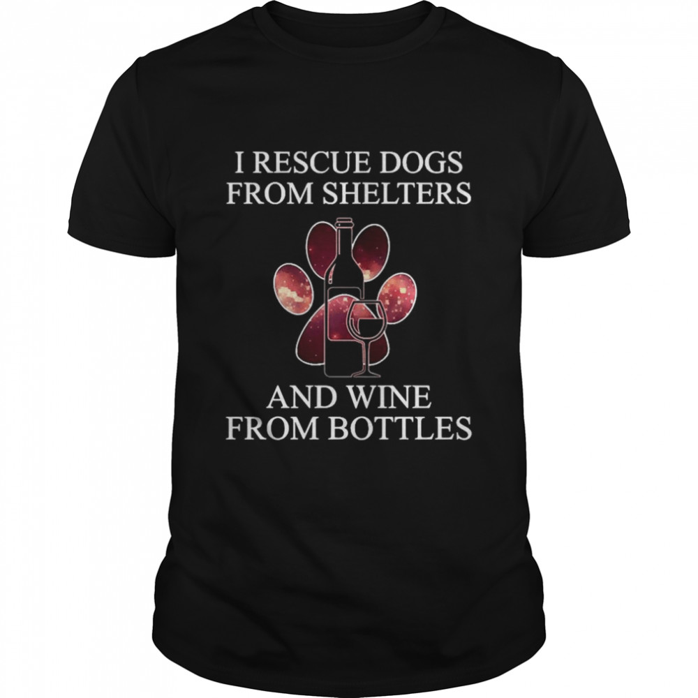 I Rescue Dogs From Shelters And Wine From Bottles Shirt