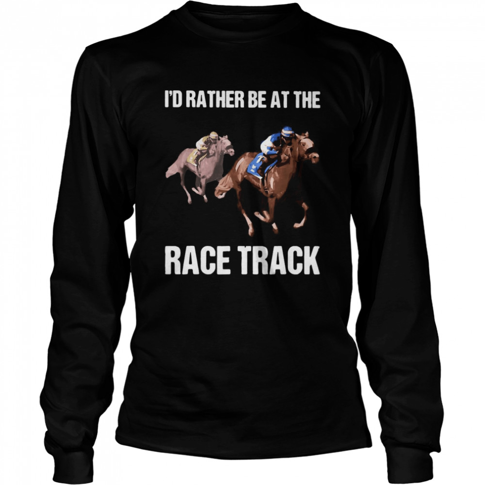 I’d Rather Be At The Race Track Horse T-shirt Long Sleeved T-shirt